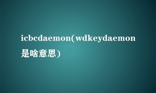 icbcdaemon(wdkeydaemon是啥意思)