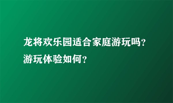 龙将欢乐园适合家庭游玩吗？游玩体验如何？