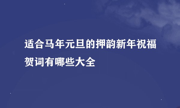 适合马年元旦的押韵新年祝福贺词有哪些大全