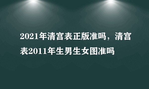 2021年清宫表正版准吗，清宫表2011年生男生女图准吗