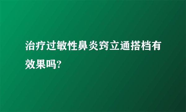 治疗过敏性鼻炎窍立通搭档有效果吗?