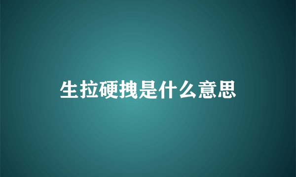 生拉硬拽是什么意思