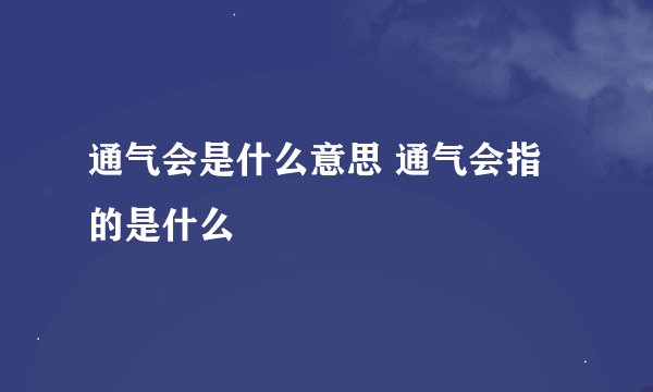 通气会是什么意思 通气会指的是什么