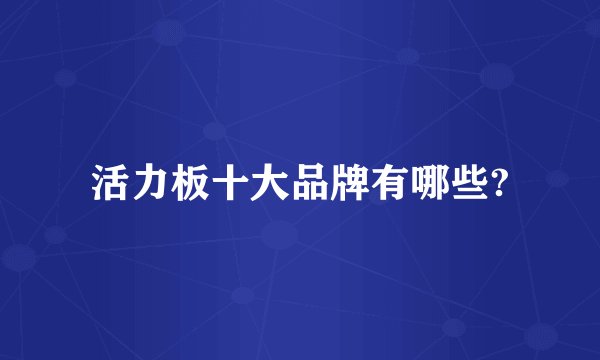 活力板十大品牌有哪些?