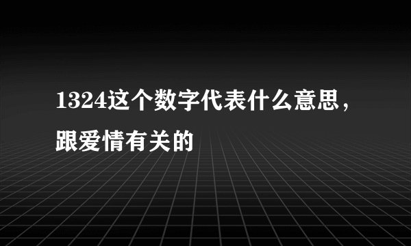 1324这个数字代表什么意思,跟爱情有关的