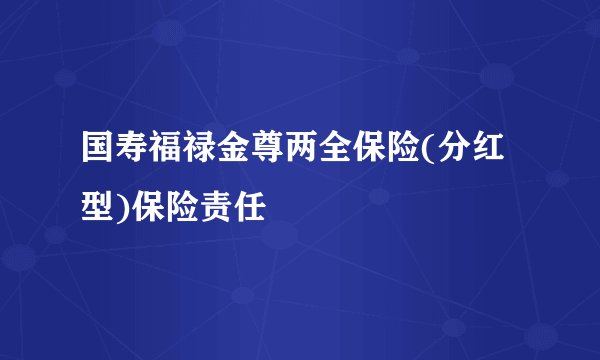 国寿福禄金尊两全保险(分红型)保险责任