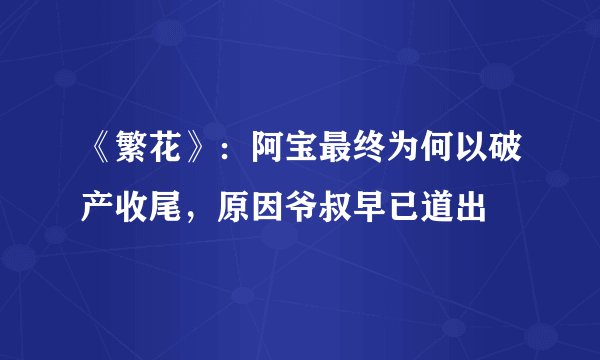 《繁花》：阿宝最终为何以破产收尾，原因爷叔早已道出