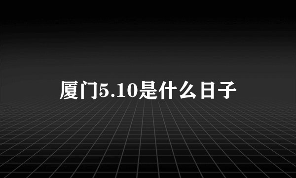 厦门5.10是什么日子