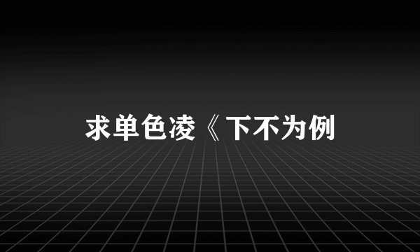 求单色凌《下不为例