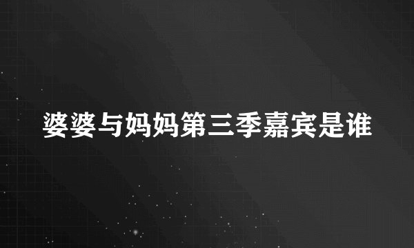 婆婆与妈妈第三季嘉宾是谁