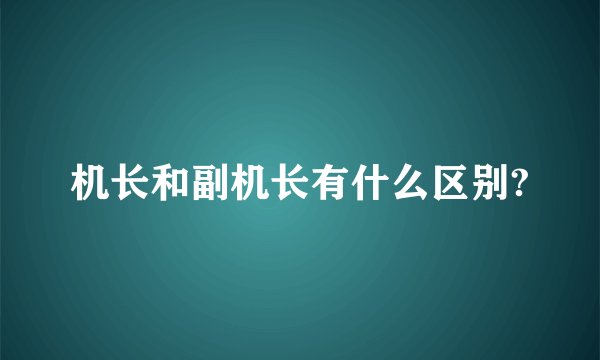 机长和副机长有什么区别?