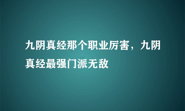九阴真经那个职业厉害，九阴真经最强门派无敌