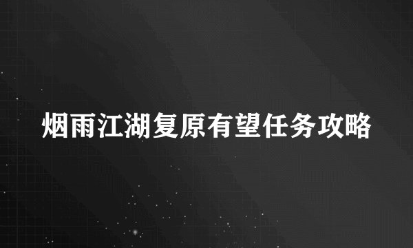 烟雨江湖复原有望任务攻略