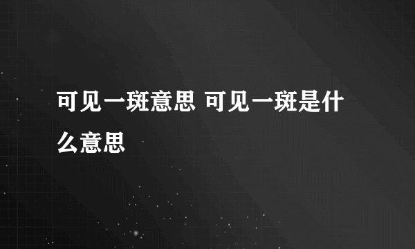 可见一斑意思 可见一斑是什么意思