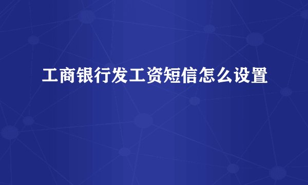 工商银行发工资短信怎么设置