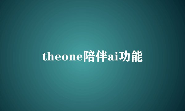 theone陪伴ai功能