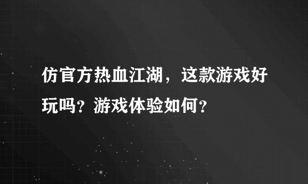 仿官方热血江湖，这款游戏好玩吗？游戏体验如何？