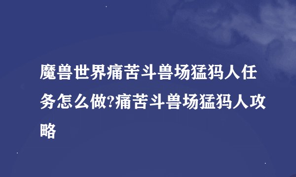 魔兽世界痛苦斗兽场猛犸人任务怎么做?痛苦斗兽场猛犸人攻略