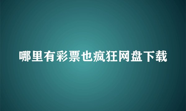 哪里有彩票也疯狂网盘下载