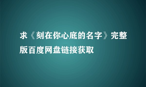求《刻在你心底的名字》完整版百度网盘链接获取