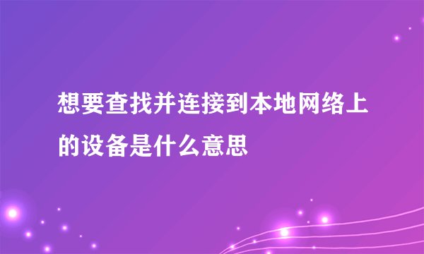 想要查找并连接到本地网络上的设备是什么意思