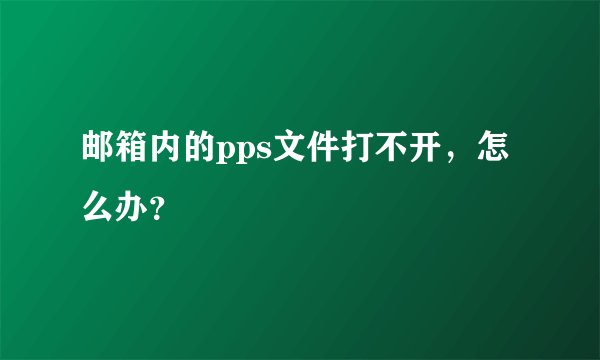 邮箱内的pps文件打不开，怎么办？