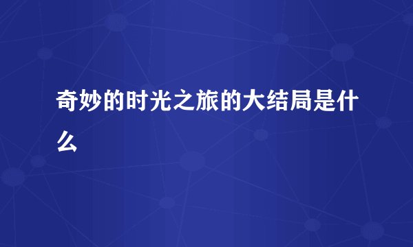 奇妙的时光之旅的大结局是什么