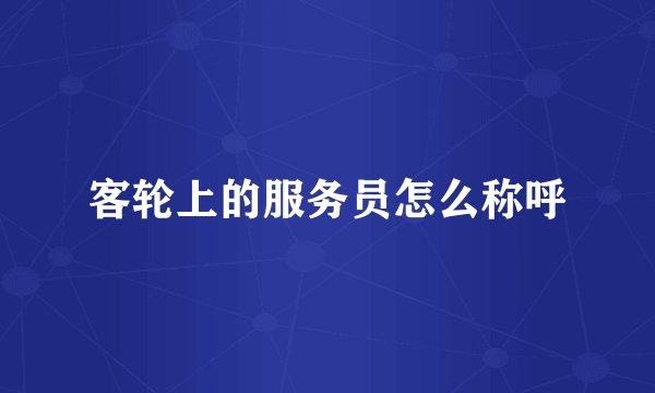 客轮上的服务员怎么称呼