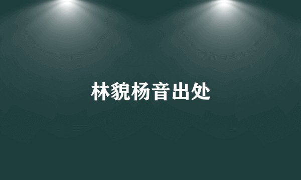 林貌杨音出处