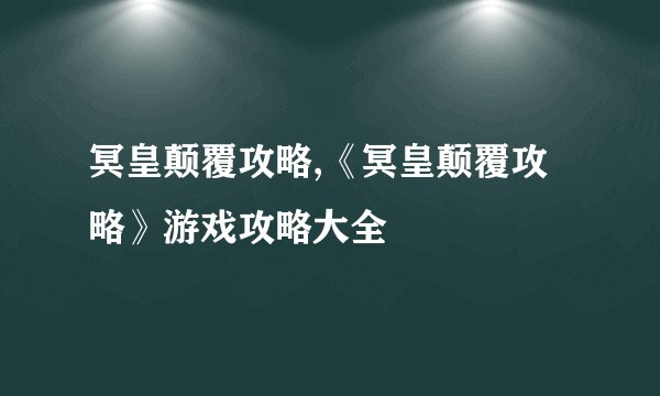 冥皇颠覆攻略,《冥皇颠覆攻略》游戏攻略大全