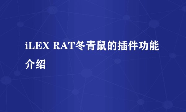 iLEX RAT冬青鼠的插件功能介绍