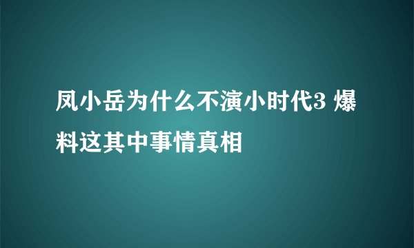 凤小岳为什么不演小时代3 爆料这其中事情真相