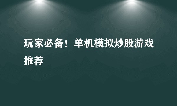 玩家必备！单机模拟炒股游戏推荐