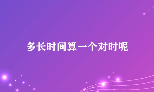 多长时间算一个对时呢