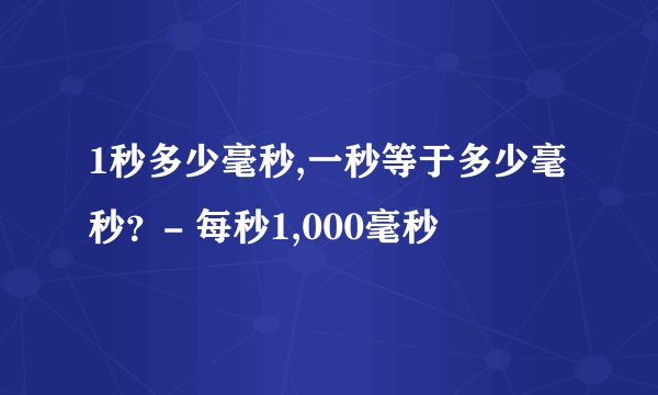 1秒多少毫秒,一秒等于多少毫秒？- 每秒1,000毫秒