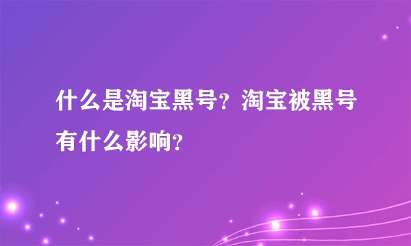 什么是淘宝黑号？淘宝被黑号有什么影响？