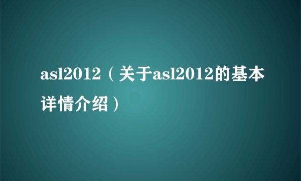 asl2012（关于asl2012的基本详情介绍）