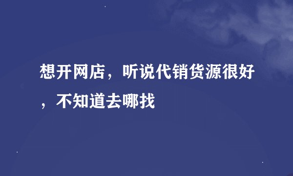 想开网店,听说代销货源很好,不知道去哪找