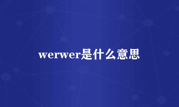 werwer是什么意思