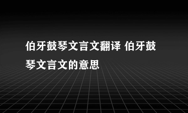 伯牙鼓琴文言文翻译 伯牙鼓琴文言文的意思