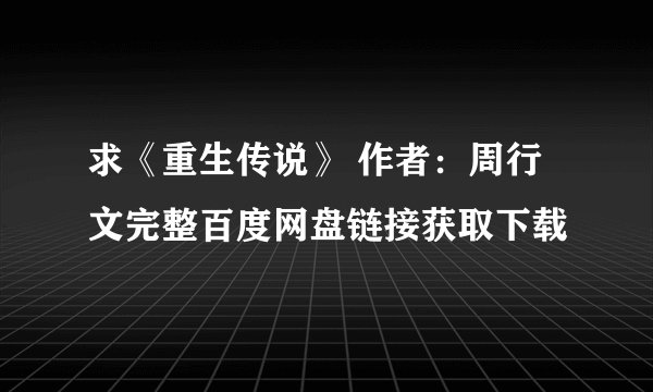 求《重生传说》 作者:周行文完整百度网盘链接获取下载