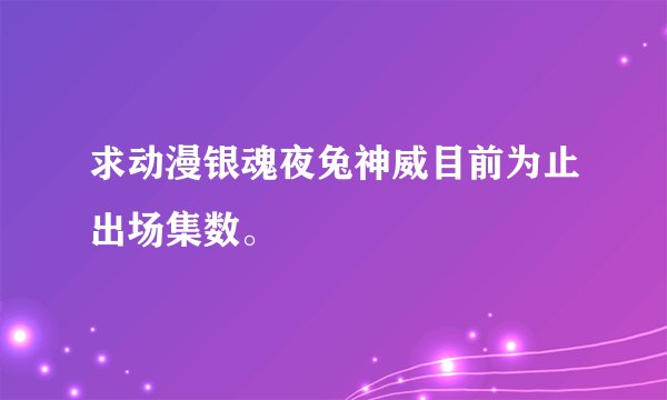 求动漫银魂夜兔神威目前为止出场集数。