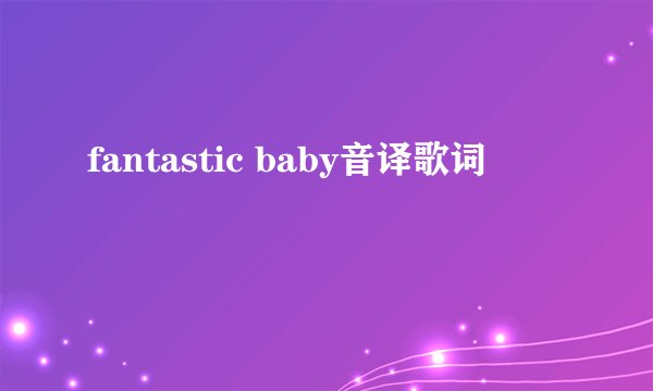 fantastic baby音译歌词