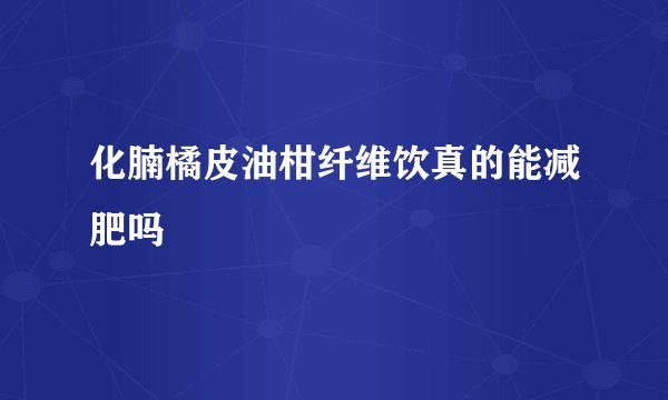 化腩橘皮油柑纤维饮真的能减肥吗