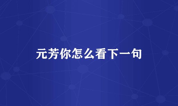 元芳你怎么看下一句
