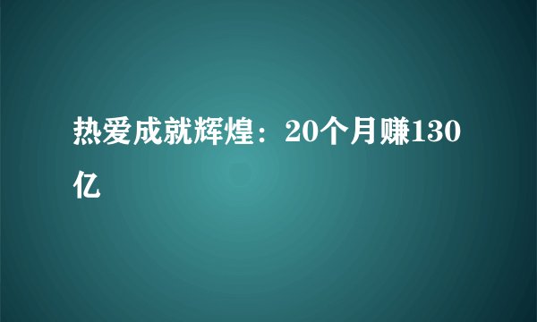 热爱成就辉煌：20个月赚130亿