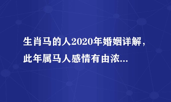 生肖马的人2020年婚姻详解,此年属马人感情有由浓转淡的趋势?