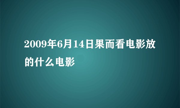 2009年6月14日果而看电影放的什么电影