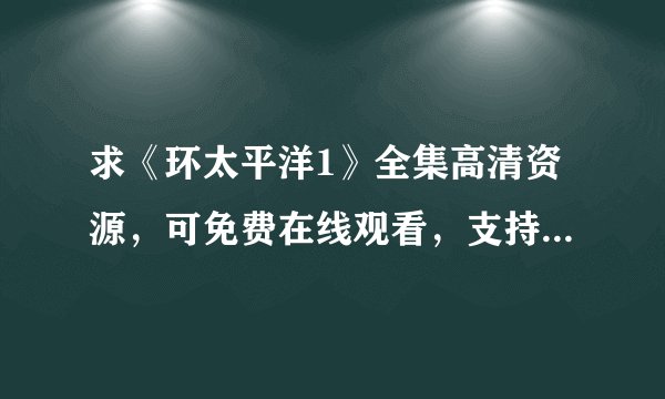 求《环太平洋1》全集高清资源，可免费在线观看，支持网盘、百度云完整版下载