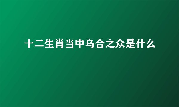 十二生肖当中乌合之众是什么